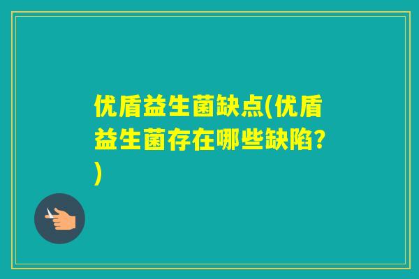 优盾益生菌缺点(优盾益生菌存在哪些缺陷?) 优盾益生菌缺点(优盾益生菌存在哪些缺陷?)