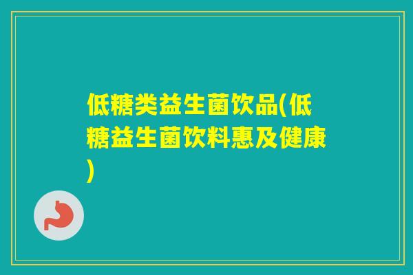 低糖类益生菌饮品(低糖益生菌饮料惠及健康)