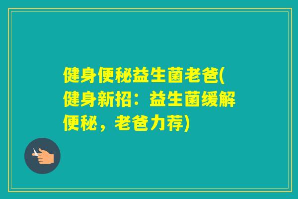 健身益生菌老爸(健身新招：益生菌缓解，老爸力荐)