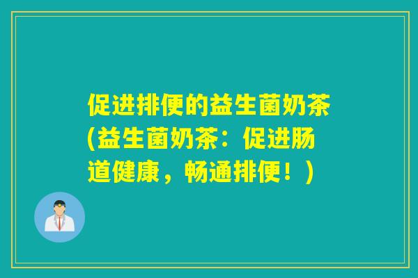 促进排便的益生菌奶茶(益生菌奶茶:促进肠道健康,畅通排便!) 促进排便的益生菌奶茶(益生菌奶茶:促进肠道健康,畅通排便!)