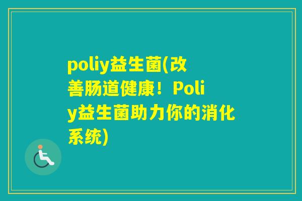 poliy益生菌(改善肠道健康！Poliy益生菌助力你的消化系统)