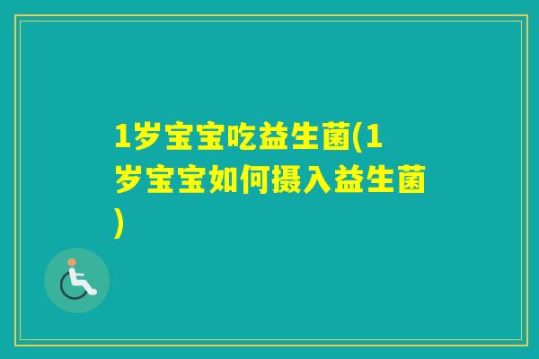1岁宝宝吃益生菌(1岁宝宝如何摄入益生菌)