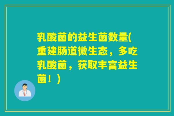 乳酸菌的益生菌数量(重建肠道微生态,多吃乳酸菌,获取丰富益生菌!) 乳酸菌的益生菌数量(重建肠道微生态,多吃乳酸菌,获取丰富益生菌!)