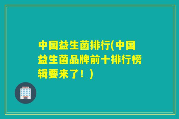 中国益生菌排行(中国益生菌品牌前十排行榜辑要来了！)