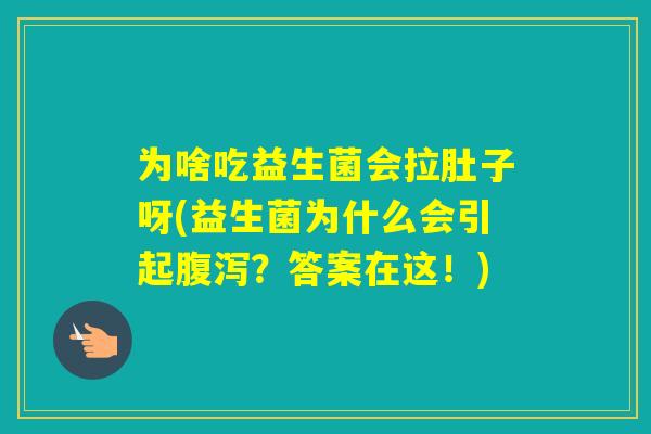 为啥吃益生菌会拉肚子呀(益生菌为什么会引起？答案在这！)