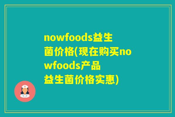 nowfoods益生菌价格(现在购买nowfoods产品  益生菌价格实惠)