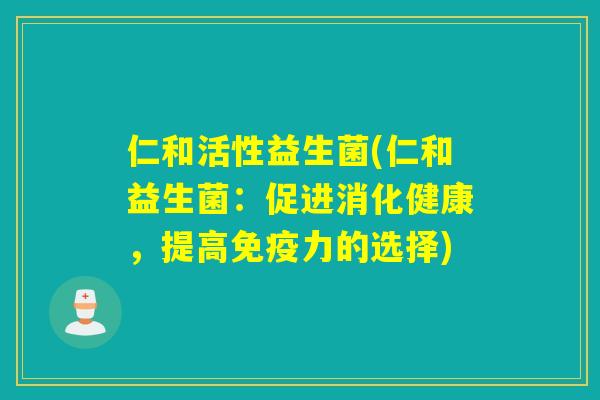 仁和活性益生菌(仁和益生菌：促进消化健康，提高力的选择)