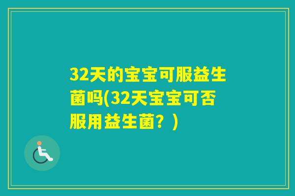 32天的宝宝可服益生菌吗(32天宝宝可否服用益生菌？)