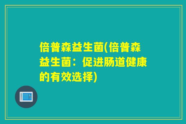 倍普森益生菌(倍普森益生菌：促进肠道健康的有效选择)