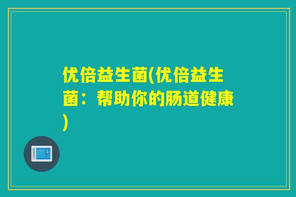 优倍益生菌(优倍益生菌：帮助你的肠道健康)