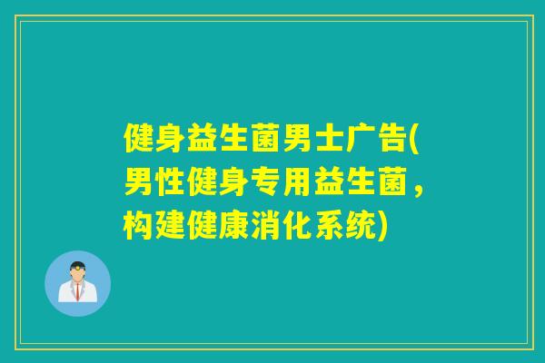 健身益生菌男士广告(男性健身专用益生菌，构建健康消化系统)