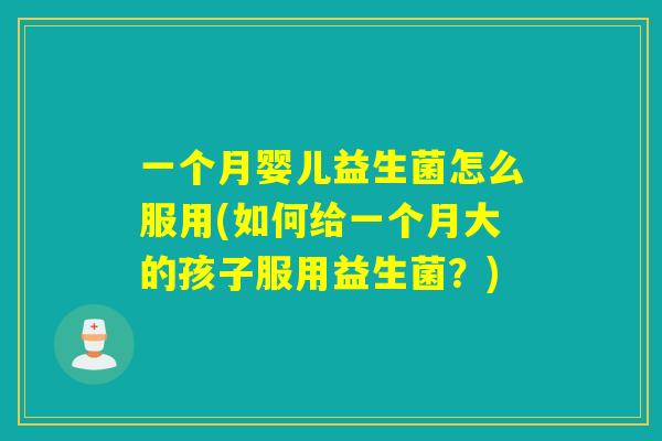 一个月婴儿益生菌怎么服用(如何给一个月大的孩子服用益生菌?) 一个月婴儿益生菌怎么服用(如何给一个月大的孩子服用益生菌?)