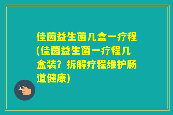 佳茵益生菌几盒一疗程(佳茵益生菌一疗程几盒装？拆解疗程维护肠道健康)
