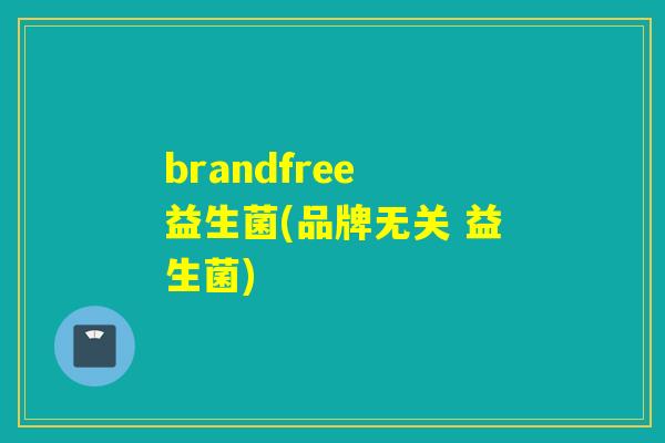 brandfree 益生菌(品牌无关 益生菌) brandfree 益生菌(品牌无关 益生菌)