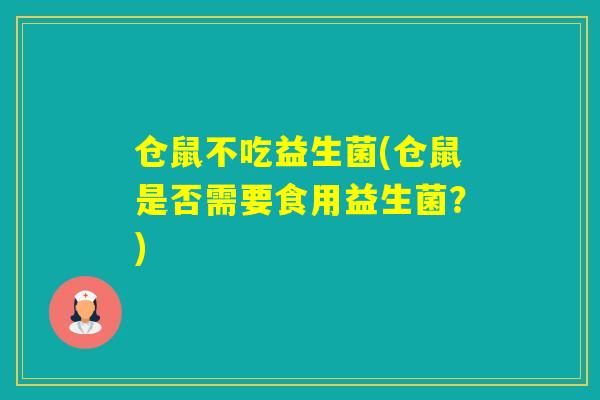 仓鼠不吃益生菌(仓鼠是否需要食用益生菌？)