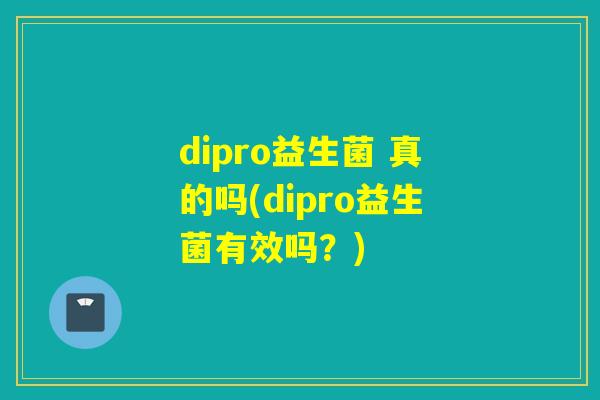 dipro益生菌 真的吗(dipro益生菌有效吗?) dipro益生菌 真的吗(dipro益生菌有效吗?)