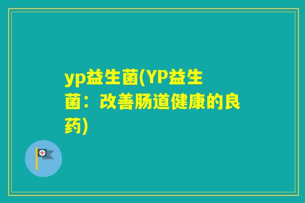 yp益生菌(YP益生菌：改善肠道健康的良药)