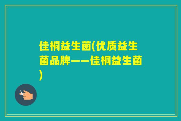 佳桐益生菌(优质益生菌品牌——佳桐益生菌)