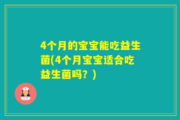 4个月的宝宝能吃益生菌(4个月宝宝适合吃益生菌吗？)