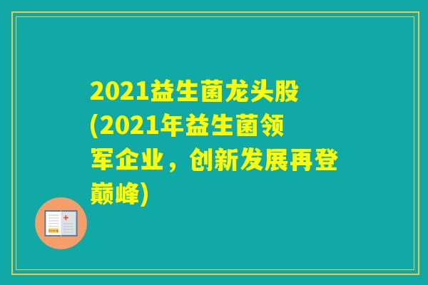 2021益生菌龙头股(2021年益生菌领军企业,创新发展再登巅峰) 2021益生菌龙头股(2021年益生菌领军企业,创新发展再登巅峰)