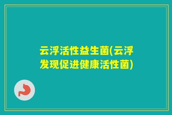 云浮活性益生菌(云浮发现促进健康活性菌)