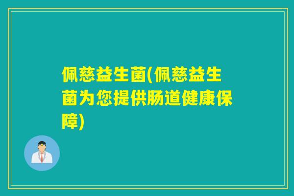 佩慈益生菌(佩慈益生菌为您提供肠道健康保障)