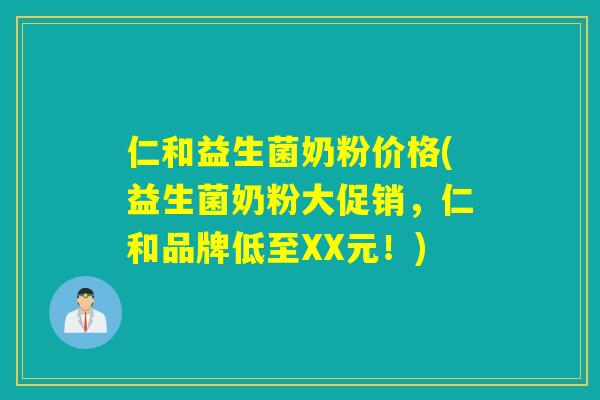 仁和益生菌奶粉价格(益生菌奶粉大促销，仁和品牌低至XX元！)