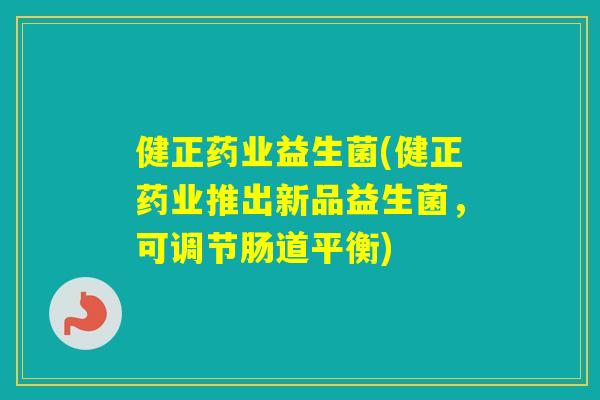 健正药业益生菌(健正药业推出新品益生菌，可调节肠道平衡)