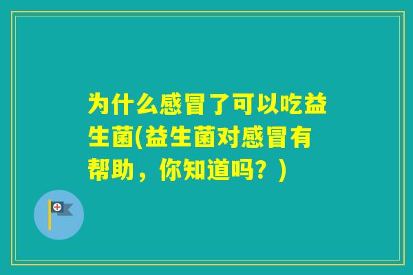 为什么了可以吃益生菌(益生菌对有帮助，你知道吗？)