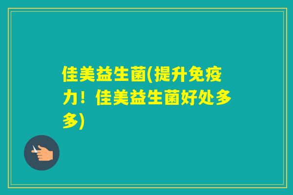 佳美益生菌(提升力！佳美益生菌好处多多)