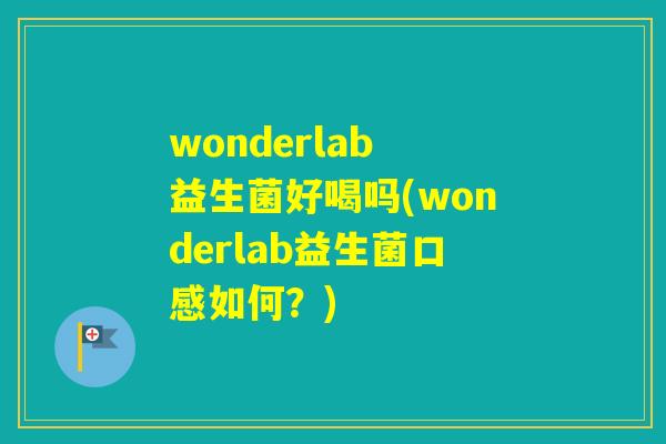 wonderlab 益生菌好喝吗(wonderlab益生菌口感如何？)