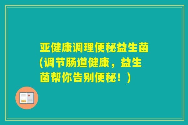 调理益生菌(调节肠道健康，益生菌帮你告别！)
