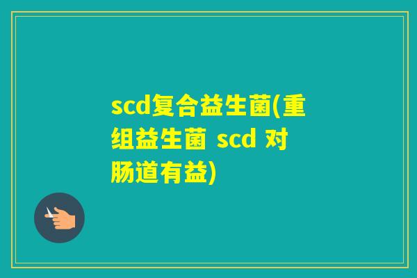 scd复合益生菌(重组益生菌 scd 对肠道有益)