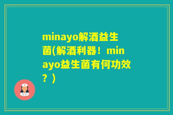 minayo解酒益生菌(解酒利器！minayo益生菌有何功效？)