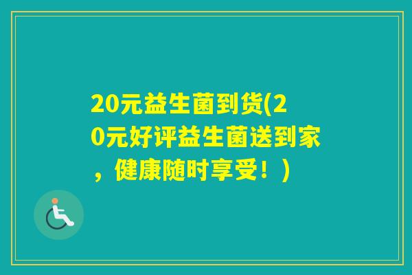 20元益生菌到货(20元好评益生菌送到家，健康随时享受！)