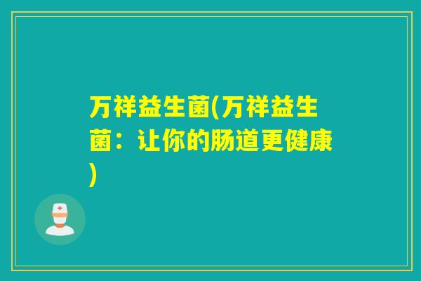 万祥益生菌(万祥益生菌：让你的肠道更健康)