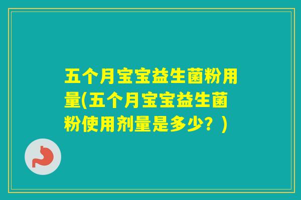 五个月宝宝益生菌粉用量(五个月宝宝益生菌粉使用剂量是多少？)