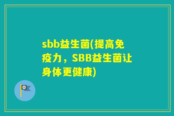 sbb益生菌(提高力，SBB益生菌让身体更健康)
