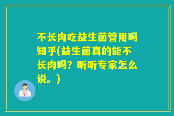 不长肉吃益生菌管用吗知乎(益生菌真的能不长肉吗？听听专家怎么说。)