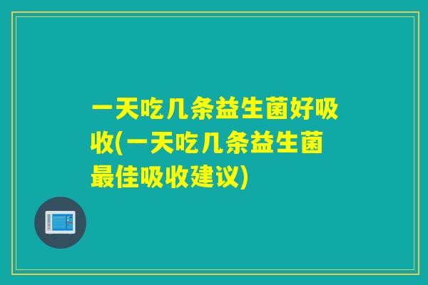 一天吃几条益生菌好吸收(一天吃几条益生菌佳吸收建议)