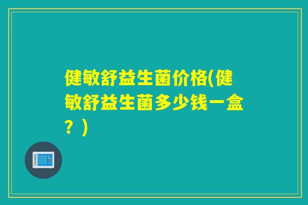健敏舒益生菌价格(健敏舒益生菌多少钱一盒？)