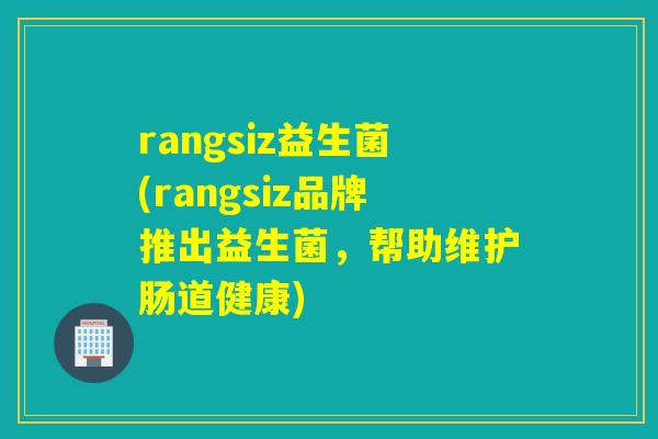 rangsiz益生菌(rangsiz品牌推出益生菌，帮助维护肠道健康)