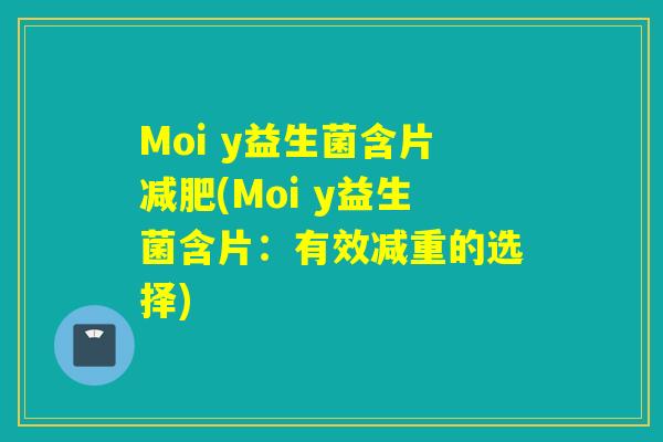 Moi y益生菌含片(Moi y益生菌含片：有效减重的选择)