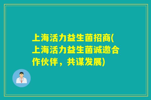 上海活力益生菌招商(上海活力益生菌诚邀合作伙伴，共谋发展)