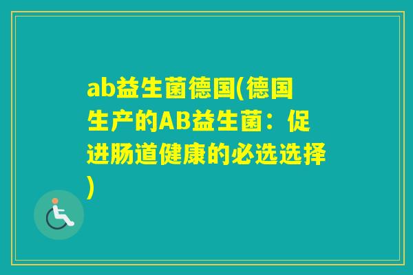 ab益生菌德国(德国生产的AB益生菌：促进肠道健康的必选选择)