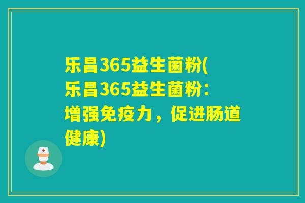 乐昌365益生菌粉(乐昌365益生菌粉：增强力，促进肠道健康)