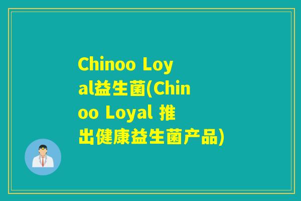 Chinoo Loyal益生菌(Chinoo Loyal 推出健康益生菌产品)