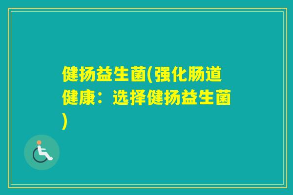 健扬益生菌(强化肠道健康：选择健扬益生菌)