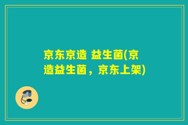 京东京造 益生菌(京造益生菌，京东上架)