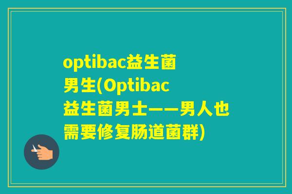 optibac益生菌男生(Optibac益生菌男士——男人也需要修复肠道菌群)